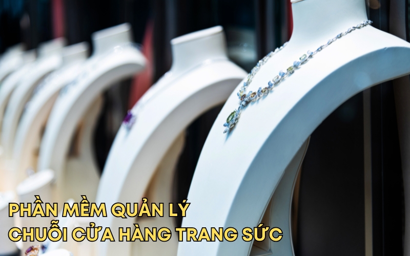 Phần mềm quản lý chuỗi cửa hàng trang sức